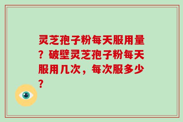 灵芝孢子粉每天服用量?破壁灵芝孢子粉每天服用几次,每次服多少?-第1张图片-破壁灵芝孢子粉研究指南 灵芝孢子粉每天服用量?破壁灵芝孢子粉每天服用几次,每次服多少?-第1张图片-破壁灵芝孢子粉研究指南