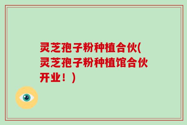 灵芝孢子粉种植合伙(灵芝孢子粉种植馆合伙开业!)-第1张图片-破壁灵芝孢子粉研究指南 灵芝孢子粉种植合伙(灵芝孢子粉种植馆合伙开业!)-第1张图片-破壁灵芝孢子粉研究指南