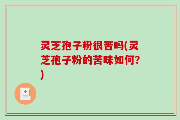 灵芝孢子粉很苦吗(灵芝孢子粉的苦味如何?)-第1张图片-破壁灵芝孢子粉研究指南 灵芝孢子粉很苦吗(灵芝孢子粉的苦味如何?)-第1张图片-破壁灵芝孢子粉研究指南