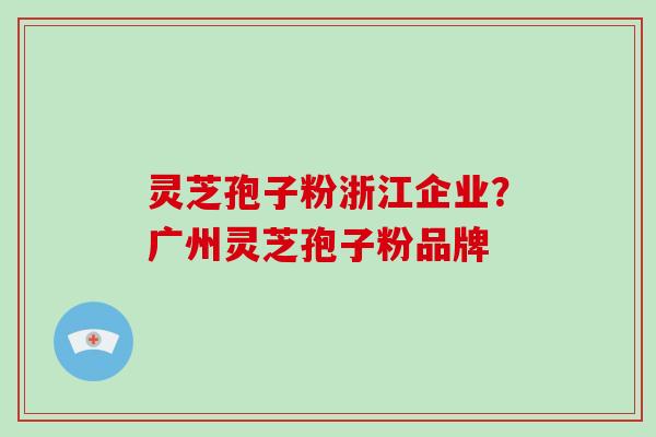 灵芝孢子粉浙江企业?广州灵芝孢子粉品牌-第1张图片-破壁灵芝孢子粉研究指南 灵芝孢子粉浙江企业?广州灵芝孢子粉品牌-第1张图片-破壁灵芝孢子粉研究指南