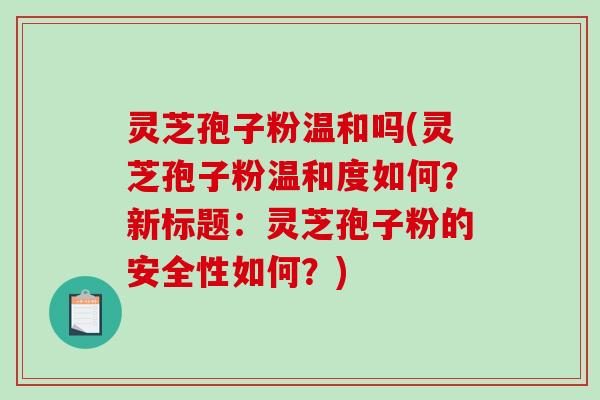 灵芝孢子粉温和吗(灵芝孢子粉温和度如何?新标题:灵芝孢子粉的安全性如何?)-第1张图片-破壁灵芝孢子粉研究指南 灵芝孢子粉温和吗(灵芝孢子粉温和度如何?新标题:灵芝孢子粉的安全性如何?)-第1张图片-破壁灵芝孢子粉研究指南