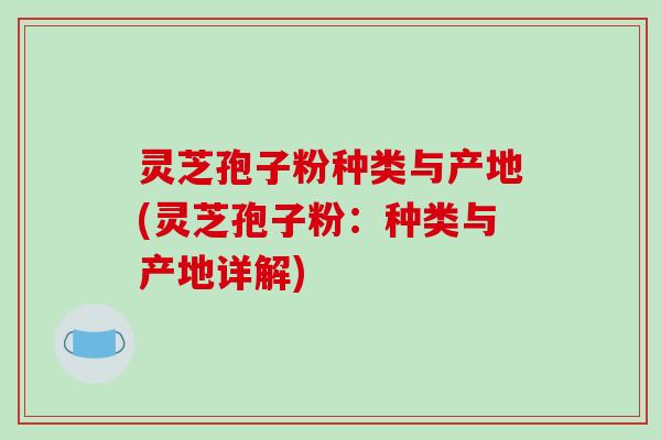 灵芝孢子粉种类与产地(灵芝孢子粉:种类与产地详解)-第1张图片-破壁灵芝孢子粉研究指南 灵芝孢子粉种类与产地(灵芝孢子粉:种类与产地详解)-第1张图片-破壁灵芝孢子粉研究指南