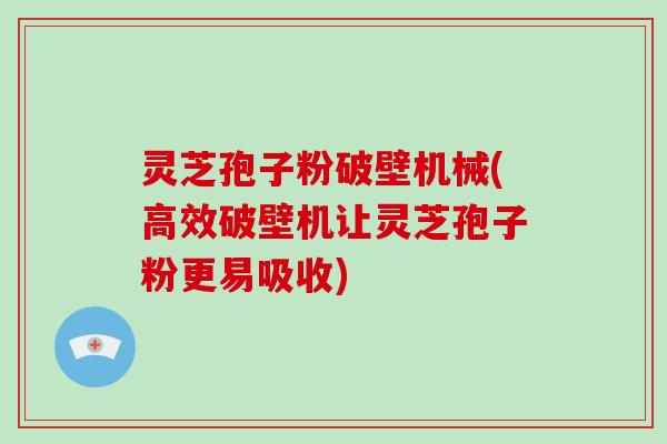 灵芝孢子粉破壁机械(高效破壁机让灵芝孢子粉更易吸收)-第1张图片-破壁灵芝孢子粉研究指南 灵芝孢子粉破壁机械(高效破壁机让灵芝孢子粉更易吸收)-第1张图片-破壁灵芝孢子粉研究指南