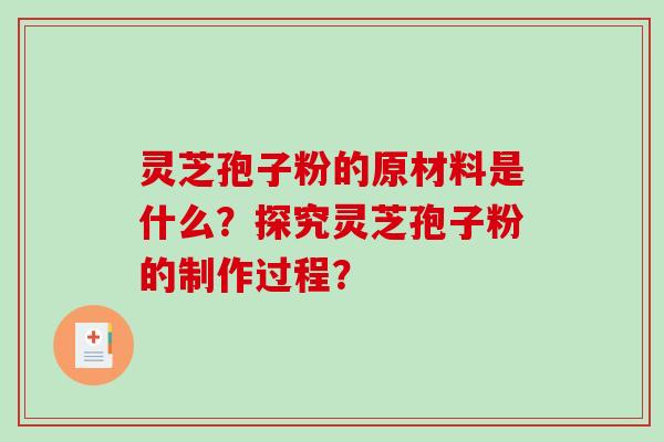 灵芝孢子粉的原材料是什么？探究灵芝孢子粉的制作过程？-第1张图片-破壁灵芝孢子粉研究指南