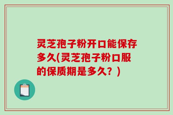 灵芝孢子粉开口能保存多久(灵芝孢子粉口服的保质期是多久?)-第1张图片-破壁灵芝孢子粉研究指南 灵芝孢子粉开口能保存多久(灵芝孢子粉口服的保质期是多久?)-第1张图片-破壁灵芝孢子粉研究指南