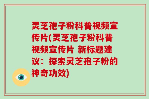 灵芝孢子粉科普视频宣传片(灵芝孢子粉科普视频宣传片 新标题建议:探索灵芝孢子粉的神奇功效)-第1张图片-破壁灵芝孢子粉研究指南 灵芝孢子粉科普视频宣传片(灵芝孢子粉科普视频宣传片 新标题建议:探索灵芝孢子粉的神奇功效)-第1张图片-破壁灵芝孢子粉研究指南