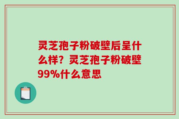 灵芝孢子粉破壁后呈什么样?灵芝孢子粉破壁99%什么意思-第1张图片-破壁灵芝孢子粉研究指南 灵芝孢子粉破壁后呈什么样?灵芝孢子粉破壁99%什么意思-第1张图片-破壁灵芝孢子粉研究指南