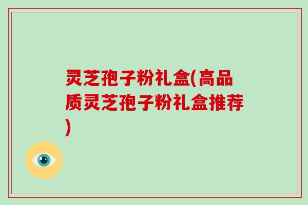 灵芝孢子粉礼盒(高品质灵芝孢子粉礼盒推荐)-第1张图片-破壁灵芝孢子粉研究指南 灵芝孢子粉礼盒(高品质灵芝孢子粉礼盒推荐)-第1张图片-破壁灵芝孢子粉研究指南