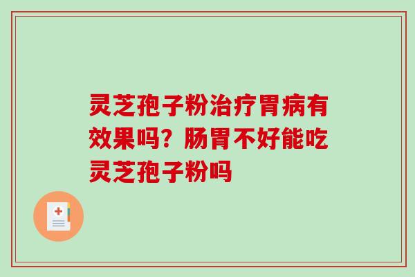 灵芝孢子粉治疗胃病有效果吗?肠胃不好能吃灵芝孢子粉吗-第1张图片-破壁灵芝孢子粉研究指南 灵芝孢子粉治疗胃病有效果吗?肠胃不好能吃灵芝孢子粉吗-第1张图片-破壁灵芝孢子粉研究指南