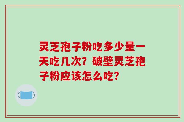 灵芝孢子粉吃多少量一天吃几次?破壁灵芝孢子粉应该怎么吃?-第1张图片-破壁灵芝孢子粉研究指南 灵芝孢子粉吃多少量一天吃几次?破壁灵芝孢子粉应该怎么吃?-第1张图片-破壁灵芝孢子粉研究指南