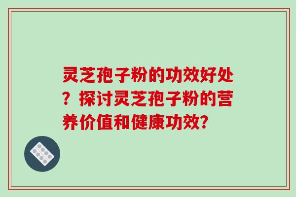 灵芝孢子粉的功效好处?探讨灵芝孢子粉的营养价值和健康功效?-第1张图片-破壁灵芝孢子粉研究指南 灵芝孢子粉的功效好处?探讨灵芝孢子粉的营养价值和健康功效?-第1张图片-破壁灵芝孢子粉研究指南