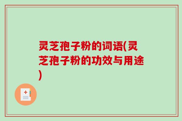 灵芝孢子粉的词语(灵芝孢子粉的功效与用途)-第1张图片-破壁灵芝孢子粉研究指南