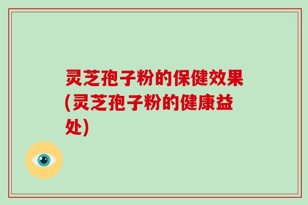 灵芝孢子粉的保健效果(灵芝孢子粉的健康益处)-第1张图片-破壁灵芝孢子粉研究指南