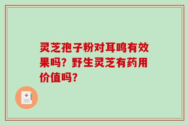 灵芝孢子粉对耳鸣有效果吗?野生灵芝有药用价值吗?-第1张图片-破壁灵芝孢子粉研究指南 灵芝孢子粉对耳鸣有效果吗?野生灵芝有药用价值吗?-第1张图片-破壁灵芝孢子粉研究指南