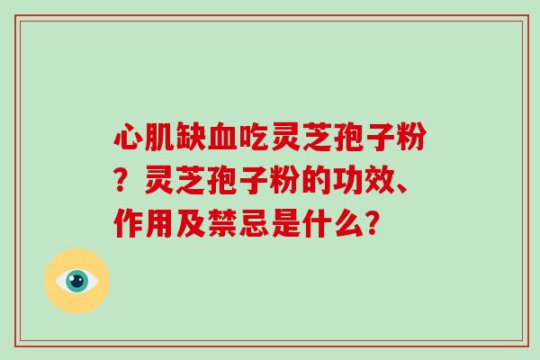 心肌缺血吃灵芝孢子粉?灵芝孢子粉的功效、作用及禁忌是什么?-第1张图片-破壁灵芝孢子粉研究指南 心肌缺血吃灵芝孢子粉?灵芝孢子粉的功效、作用及禁忌是什么?-第1张图片-破壁灵芝孢子粉研究指南