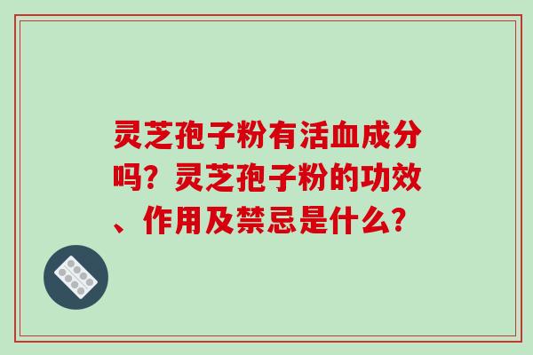 灵芝孢子粉有活血成分吗?灵芝孢子粉的功效、作用及禁忌是什么?-第1张图片-破壁灵芝孢子粉研究指南 灵芝孢子粉有活血成分吗?灵芝孢子粉的功效、作用及禁忌是什么?-第1张图片-破壁灵芝孢子粉研究指南