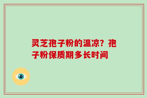 灵芝孢子粉的温凉?孢子粉保质期多长时间-第1张图片-破壁灵芝孢子粉研究指南 灵芝孢子粉的温凉?孢子粉保质期多长时间-第1张图片-破壁灵芝孢子粉研究指南