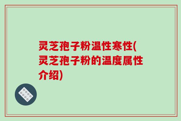 灵芝孢子粉温性寒性(灵芝孢子粉的温度属性介绍)-第1张图片-破壁灵芝孢子粉研究指南 灵芝孢子粉温性寒性(灵芝孢子粉的温度属性介绍)-第1张图片-破壁灵芝孢子粉研究指南