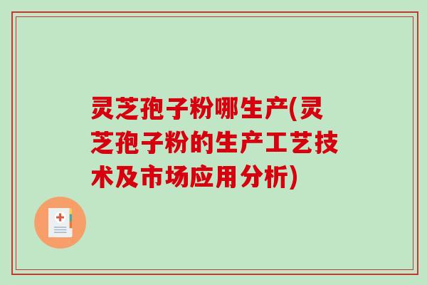 灵芝孢子粉哪生产(灵芝孢子粉的生产工艺技术及市场应用分析)-第1张图片-破壁灵芝孢子粉研究指南 灵芝孢子粉哪生产(灵芝孢子粉的生产工艺技术及市场应用分析)-第1张图片-破壁灵芝孢子粉研究指南