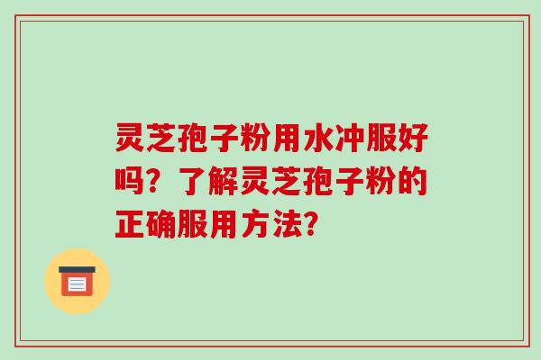 灵芝孢子粉用水冲服好吗?了解灵芝孢子粉的正确服用方法?-第1张图片-破壁灵芝孢子粉研究指南 灵芝孢子粉用水冲服好吗?了解灵芝孢子粉的正确服用方法?-第1张图片-破壁灵芝孢子粉研究指南