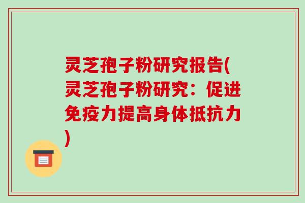 灵芝孢子粉研究报告(灵芝孢子粉研究:促进免疫力提高身体抵抗力)-第1张图片-破壁灵芝孢子粉研究指南 灵芝孢子粉研究报告(灵芝孢子粉研究:促进免疫力提高身体抵抗力)-第1张图片-破壁灵芝孢子粉研究指南