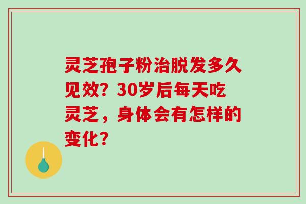 灵芝孢子粉治脱发多久见效?30岁后每天吃灵芝,身体会有怎样的变化?-第1张图片-破壁灵芝孢子粉研究指南 灵芝孢子粉治脱发多久见效?30岁后每天吃灵芝,身体会有怎样的变化?-第1张图片-破壁灵芝孢子粉研究指南