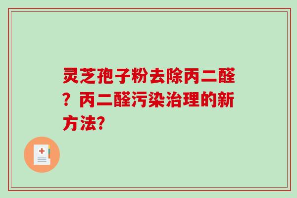 灵芝孢子粉去除丙二醛？丙二醛污染治理的新方法？-第1张图片-破壁灵芝孢子粉研究指南