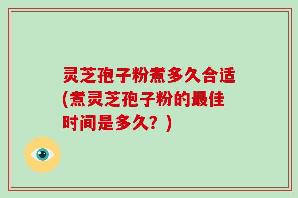 灵芝孢子粉煮多久合适(煮灵芝孢子粉的最佳时间是多久?)-第1张图片-破壁灵芝孢子粉研究指南 灵芝孢子粉煮多久合适(煮灵芝孢子粉的最佳时间是多久?)-第1张图片-破壁灵芝孢子粉研究指南