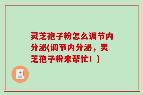 灵芝孢子粉怎么调节内分泌(调节内分泌,灵芝孢子粉来帮忙!)-第1张图片-破壁灵芝孢子粉研究指南 灵芝孢子粉怎么调节内分泌(调节内分泌,灵芝孢子粉来帮忙!)-第1张图片-破壁灵芝孢子粉研究指南