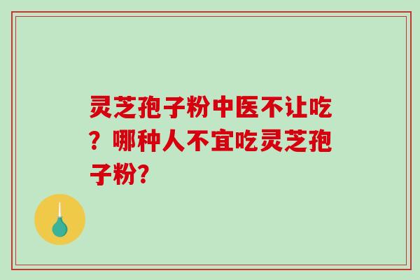 灵芝孢子粉中医不让吃?哪种人不宜吃灵芝孢子粉?-第1张图片-破壁灵芝孢子粉研究指南 灵芝孢子粉中医不让吃?哪种人不宜吃灵芝孢子粉?-第1张图片-破壁灵芝孢子粉研究指南