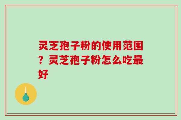 灵芝孢子粉的使用范围?灵芝孢子粉怎么吃最好-第1张图片-破壁灵芝孢子粉研究指南 灵芝孢子粉的使用范围?灵芝孢子粉怎么吃最好-第1张图片-破壁灵芝孢子粉研究指南