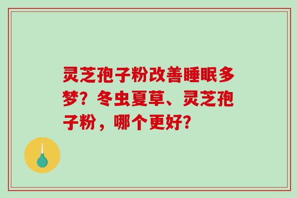 灵芝孢子粉改善睡眠多梦?冬虫夏草、灵芝孢子粉,哪个更好?-第1张图片-破壁灵芝孢子粉研究指南 灵芝孢子粉改善睡眠多梦?冬虫夏草、灵芝孢子粉,哪个更好?-第1张图片-破壁灵芝孢子粉研究指南