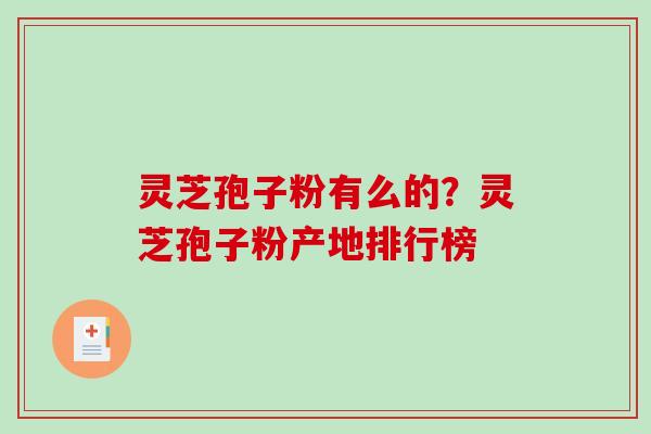灵芝孢子粉有么的?灵芝孢子粉产地排行榜-第1张图片-破壁灵芝孢子粉研究指南 灵芝孢子粉有么的?灵芝孢子粉产地排行榜-第1张图片-破壁灵芝孢子粉研究指南