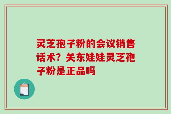 灵芝孢子粉的会议销售话术?关东娃娃灵芝孢子粉是正品吗-第1张图片-破壁灵芝孢子粉研究指南 灵芝孢子粉的会议销售话术?关东娃娃灵芝孢子粉是正品吗-第1张图片-破壁灵芝孢子粉研究指南