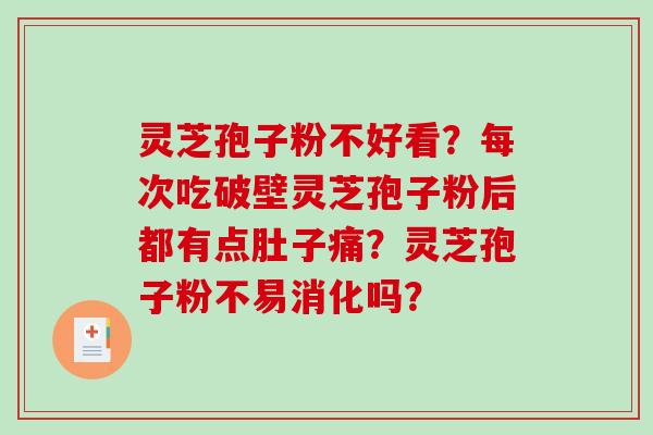 灵芝孢子粉不好看?每次吃破壁灵芝孢子粉后都有点肚子痛?灵芝孢子粉不易消化吗?-第1张图片-破壁灵芝孢子粉研究指南 灵芝孢子粉不好看?每次吃破壁灵芝孢子粉后都有点肚子痛?灵芝孢子粉不易消化吗?-第1张图片-破壁灵芝孢子粉研究指南