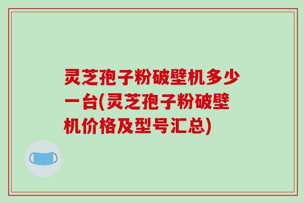 灵芝孢子粉破壁机多少一台(灵芝孢子粉破壁机价格及型号汇总)-第1张图片-破壁灵芝孢子粉研究指南 灵芝孢子粉破壁机多少一台(灵芝孢子粉破壁机价格及型号汇总)-第1张图片-破壁灵芝孢子粉研究指南