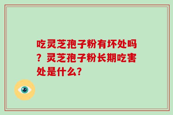 吃灵芝孢子粉有坏处吗?灵芝孢子粉长期吃害处是什么?-第1张图片-破壁灵芝孢子粉研究指南 吃灵芝孢子粉有坏处吗?灵芝孢子粉长期吃害处是什么?-第1张图片-破壁灵芝孢子粉研究指南