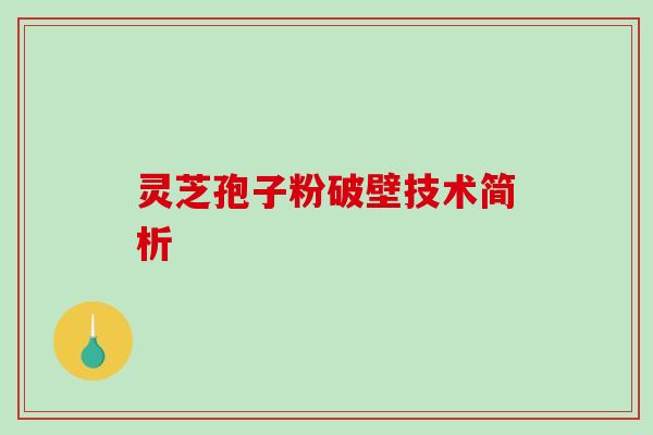 灵芝孢子粉破壁技术简析-第1张图片-破壁灵芝孢子粉研究指南 灵芝孢子粉破壁技术简析-第1张图片-破壁灵芝孢子粉研究指南