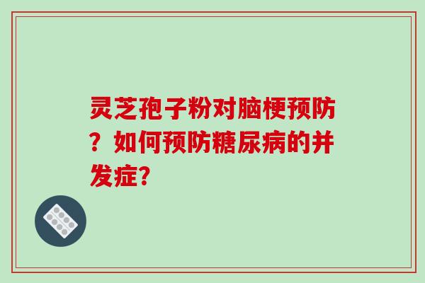 灵芝孢子粉对脑梗预防?如何预防糖尿病的并发症?-第1张图片-破壁灵芝孢子粉研究指南 灵芝孢子粉对脑梗预防?如何预防糖尿病的并发症?-第1张图片-破壁灵芝孢子粉研究指南
