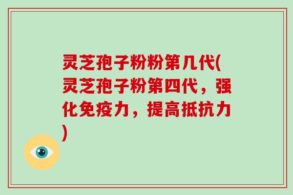 灵芝孢子粉粉第几代(灵芝孢子粉第四代,强化免疫力,提高抵抗力)-第1张图片-破壁灵芝孢子粉研究指南 灵芝孢子粉粉第几代(灵芝孢子粉第四代,强化免疫力,提高抵抗力)-第1张图片-破壁灵芝孢子粉研究指南