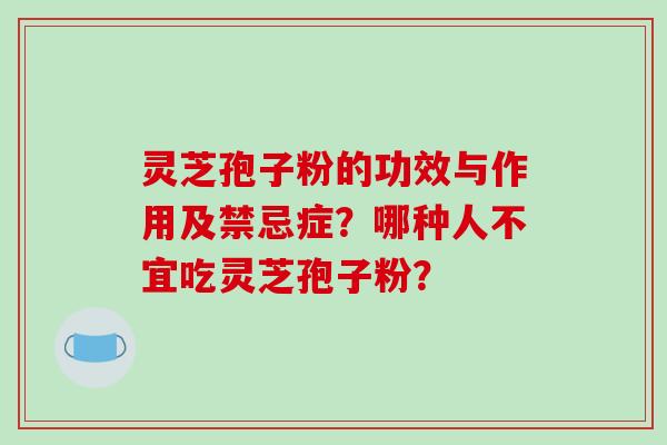 灵芝孢子粉的功效与作用及禁忌症?哪种人不宜吃灵芝孢子粉?-第1张图片-破壁灵芝孢子粉研究指南 灵芝孢子粉的功效与作用及禁忌症?哪种人不宜吃灵芝孢子粉?-第1张图片-破壁灵芝孢子粉研究指南