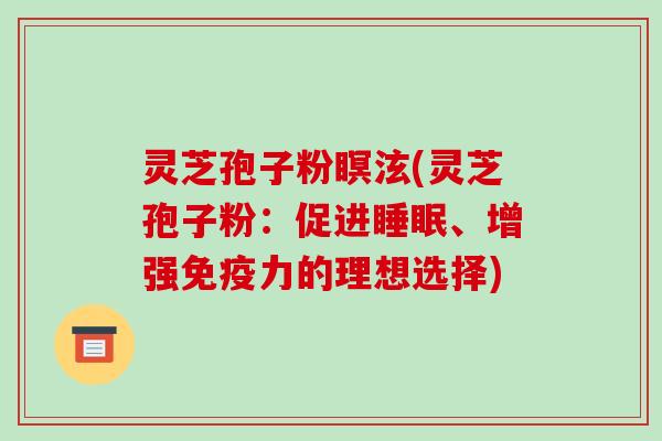 灵芝孢子粉瞑泫(灵芝孢子粉:促进睡眠、增强免疫力的理想选择)-第1张图片-破壁灵芝孢子粉研究指南 灵芝孢子粉瞑泫(灵芝孢子粉:促进睡眠、增强免疫力的理想选择)-第1张图片-破壁灵芝孢子粉研究指南