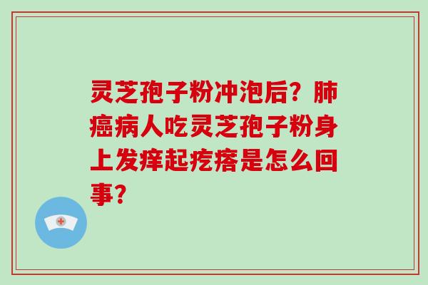 灵芝孢子粉冲泡后?肺癌病人吃灵芝孢子粉身上发痒起疙瘩是怎么回事?-第1张图片-破壁灵芝孢子粉研究指南 灵芝孢子粉冲泡后?肺癌病人吃灵芝孢子粉身上发痒起疙瘩是怎么回事?-第1张图片-破壁灵芝孢子粉研究指南