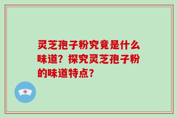 灵芝孢子粉究竟是什么味道?探究灵芝孢子粉的味道特点?-第1张图片-破壁灵芝孢子粉研究指南 灵芝孢子粉究竟是什么味道?探究灵芝孢子粉的味道特点?-第1张图片-破壁灵芝孢子粉研究指南