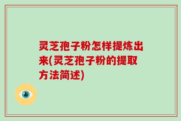 灵芝孢子粉怎样提炼出来(灵芝孢子粉的提取方法简述)-第1张图片-破壁灵芝孢子粉研究指南 灵芝孢子粉怎样提炼出来(灵芝孢子粉的提取方法简述)-第1张图片-破壁灵芝孢子粉研究指南