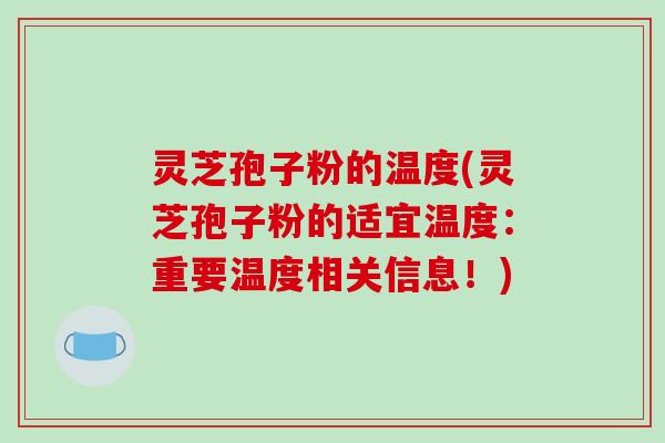 灵芝孢子粉的温度(灵芝孢子粉的适宜温度:重要温度相关信息!)-第1张图片-破壁灵芝孢子粉研究指南 灵芝孢子粉的温度(灵芝孢子粉的适宜温度:重要温度相关信息!)-第1张图片-破壁灵芝孢子粉研究指南