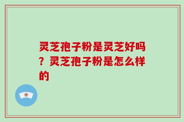 灵芝孢子粉是灵芝好吗?灵芝孢子粉是怎么样的-第1张图片-破壁灵芝孢子粉研究指南 灵芝孢子粉是灵芝好吗?灵芝孢子粉是怎么样的-第1张图片-破壁灵芝孢子粉研究指南