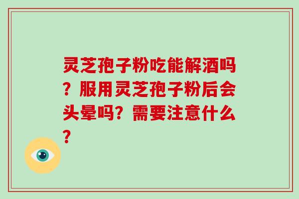 灵芝孢子粉吃能解酒吗?服用灵芝孢子粉后会头晕吗?需要注意什么?-第1张图片-破壁灵芝孢子粉研究指南 灵芝孢子粉吃能解酒吗?服用灵芝孢子粉后会头晕吗?需要注意什么?-第1张图片-破壁灵芝孢子粉研究指南