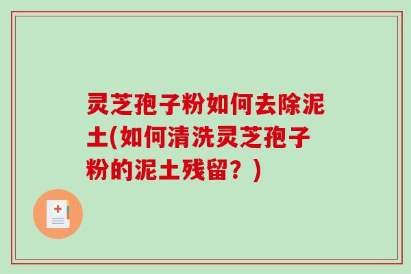灵芝孢子粉如何去除泥土(如何清洗灵芝孢子粉的泥土残留?)-第1张图片-破壁灵芝孢子粉研究指南 灵芝孢子粉如何去除泥土(如何清洗灵芝孢子粉的泥土残留?)-第1张图片-破壁灵芝孢子粉研究指南