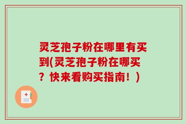 灵芝孢子粉在哪里有买到(灵芝孢子粉在哪买？快来看购买指南！)-第1张图片-破壁灵芝孢子粉研究指南